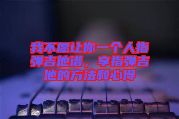 我不愿讓你一個人指彈吉他譜，享指彈吉他的方法和心得