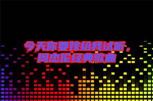 今天你要嫁給我試聽，周杰倫經(jīng)典歌曲