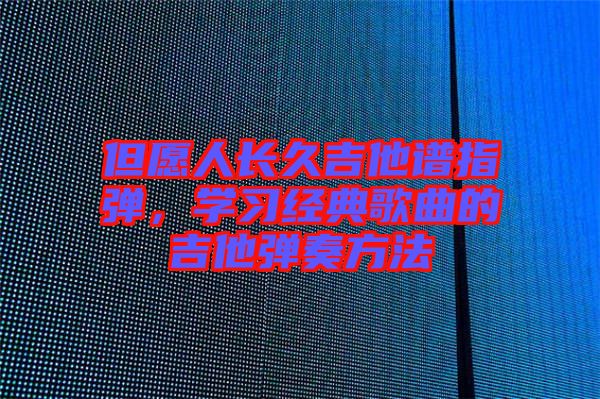 但愿人長久吉他譜指彈，學(xué)習(xí)經(jīng)典歌曲的吉他彈奏方法