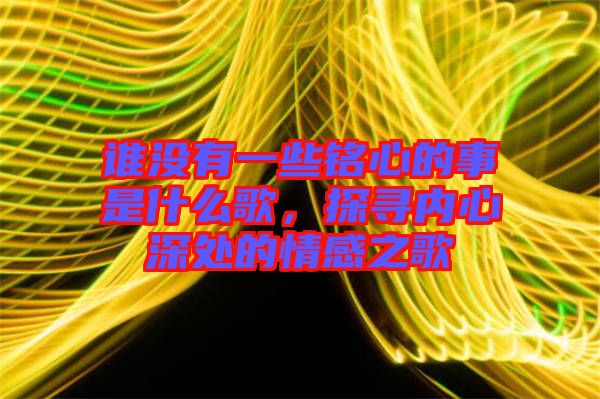 誰沒有一些銘心的事是什么歌，探尋內(nèi)心深處的情感之歌