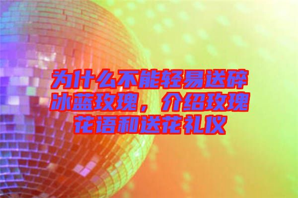 為什么不能輕易送碎冰藍(lán)玫瑰，介紹玫瑰花語(yǔ)和送花禮儀