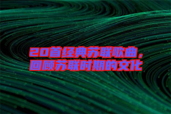 20首經(jīng)典蘇聯(lián)歌曲，回顧蘇聯(lián)時期的文化