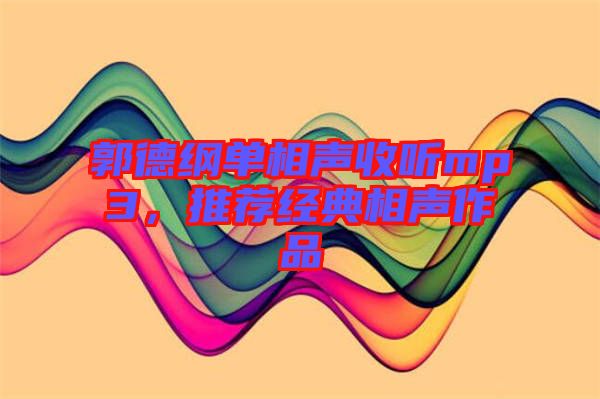 郭德綱單相聲收聽mp3，推薦經(jīng)典相聲作品