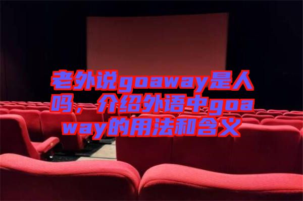 老外說goaway是人嗎，介紹外語中g(shù)oaway的用法和含義