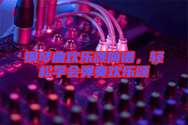 鋼琴曲歡樂頌簡(jiǎn)譜，輕松學(xué)會(huì)彈奏歡樂頌