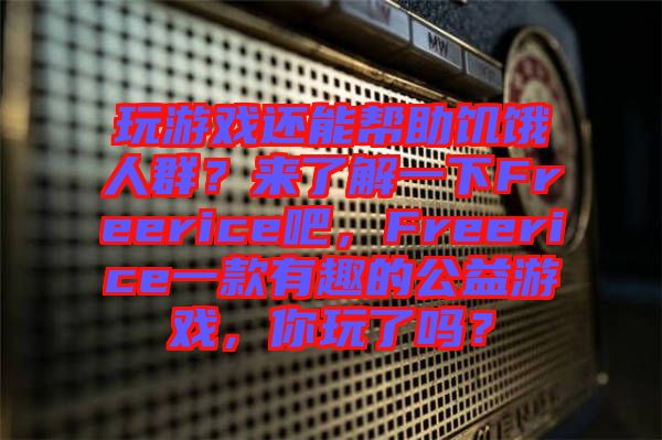玩游戲還能幫助饑餓人群？來了解一下Freerice吧，F(xiàn)reerice一款有趣的公益游戲，你玩了嗎？