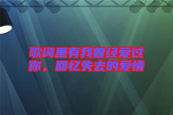 歌詞里有我曾經(jīng)愛(ài)過(guò)你，回憶失去的愛(ài)情