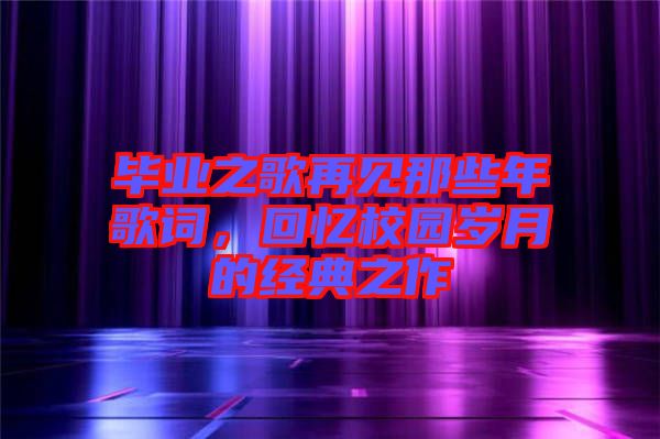 畢業(yè)之歌再見那些年歌詞，回憶校園歲月的經典之作