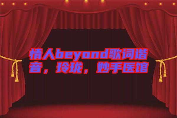 情人beyond歌詞諧音，玲瓏，妙手醫(yī)館