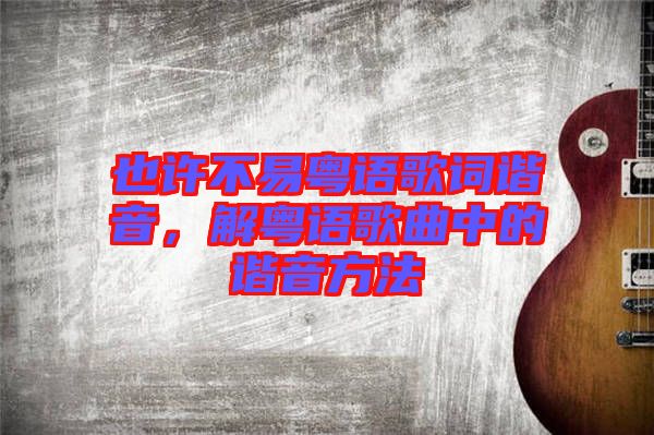 也許不易粵語歌詞諧音，解粵語歌曲中的諧音方法