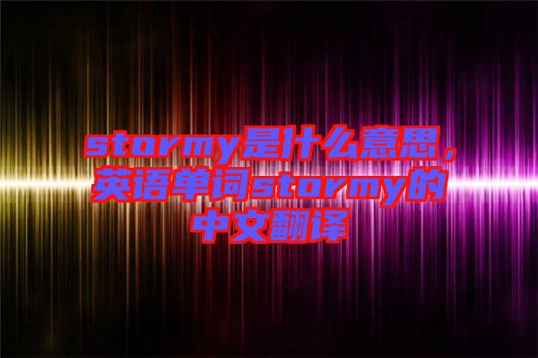 stormy是什么意思，英語單詞stormy的中文翻譯