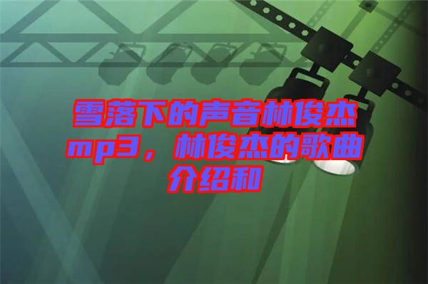 雪落下的聲音林俊杰mp3，林俊杰的歌曲介紹和