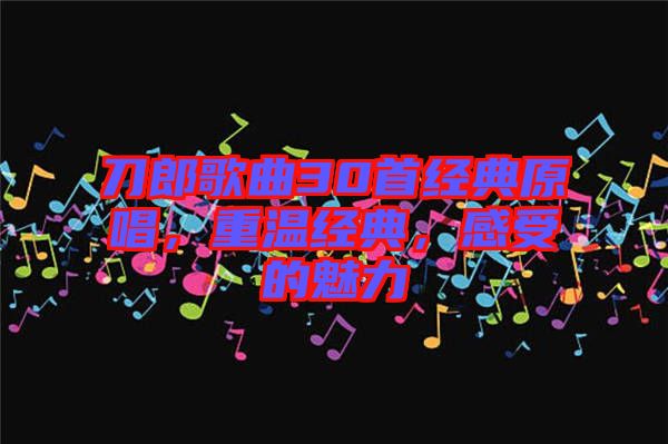 刀郎歌曲30首經(jīng)典原唱，重溫經(jīng)典，感受的魅力