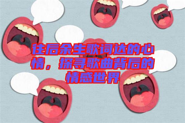 往后余生歌詞達(dá)的心情，探尋歌曲背后的情感世界