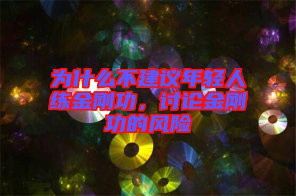 為什么不建議年輕人練金剛功，討論金剛功的風(fēng)險(xiǎn)