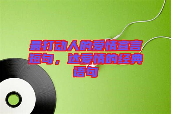 最打動(dòng)人的愛(ài)情宣言短句，達(dá)愛(ài)情的經(jīng)典語(yǔ)句