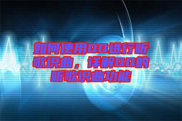 如何使用QQ進(jìn)行聽歌識曲，詳解QQ的聽歌識曲功能