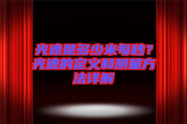 光速是多少米每秒？光速的定義和測量方法詳解