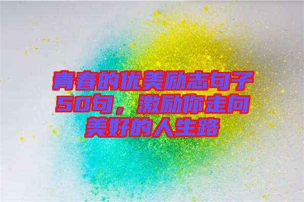 青春的優(yōu)美勵志句子50句，激勵你走向美好的人生路