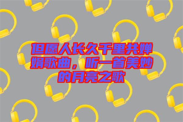 但愿人長(zhǎng)久千里共嬋娟歌曲，聽(tīng)一首美妙的月亮之歌