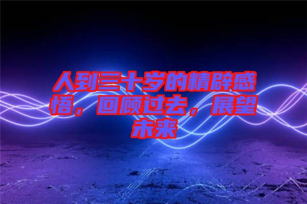 人到三十歲的精辟感悟，回顧過去，展望未來