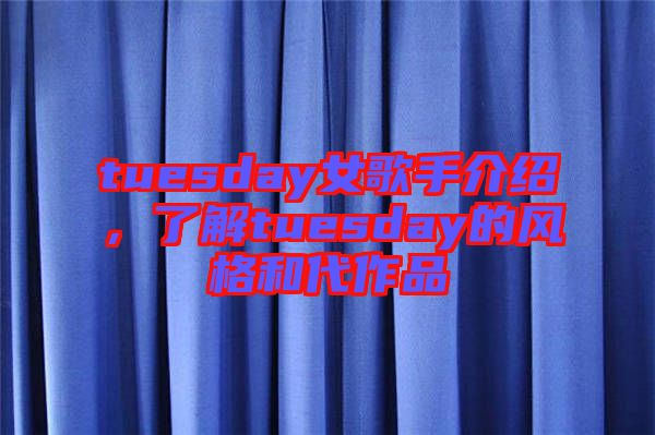 tuesday女歌手介紹，了解tuesday的風格和代作品