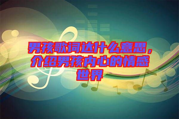 男孩歌詞達(dá)什么意思，介紹男孩內(nèi)心的情感世界