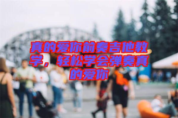 真的愛你前奏吉他教學(xué)，輕松學(xué)會彈奏真的愛你