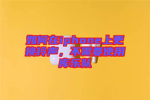 如何在iphone上更換鈴聲，不需要使用庫樂隊(duì)