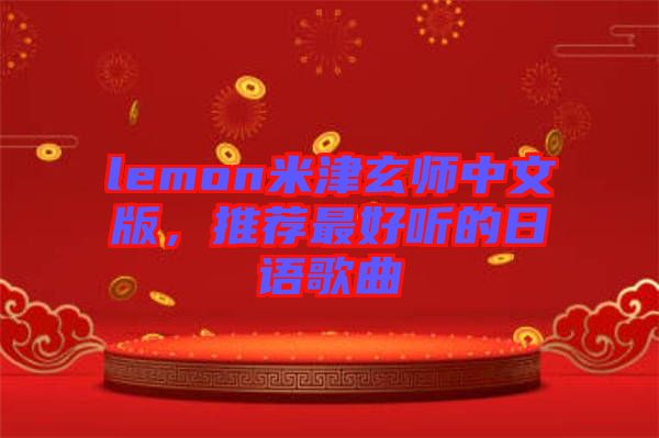 lemon米津玄師中文版，推薦最好聽(tīng)的日語(yǔ)歌曲
