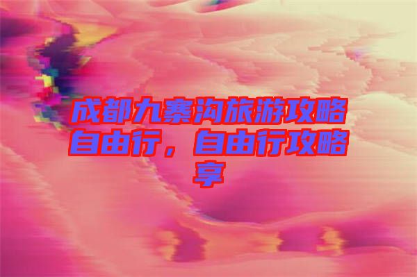 成都九寨溝旅游攻略自由行，自由行攻略享