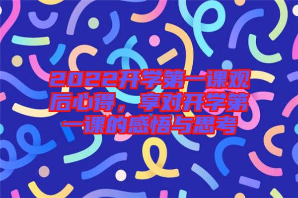2022開學(xué)第一課觀后心得，享對開學(xué)第一課的感悟與思考