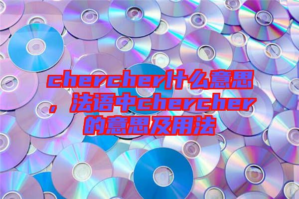 chercher什么意思，法語中chercher的意思及用法