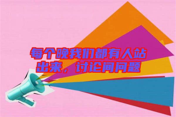 每個(gè)晚我們都有人站出來，討論間問題