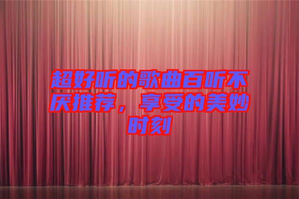 超好聽的歌曲百聽不厭推薦，享受的美妙時刻