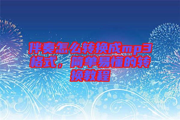 伴奏怎么轉(zhuǎn)換成mp3格式，簡單易懂的轉(zhuǎn)換教程