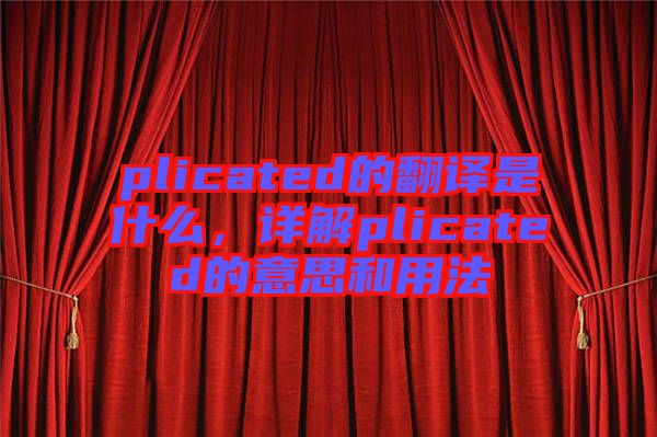 plicated的翻譯是什么，詳解plicated的意思和用法