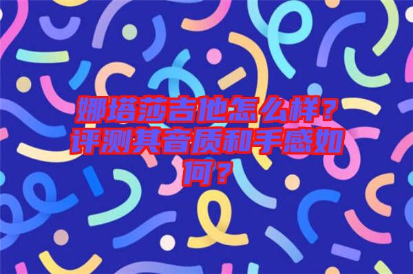 娜塔莎吉他怎么樣？評(píng)測(cè)其音質(zhì)和手感如何？