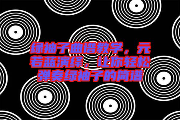 綠袖子曲譜教學(xué)，元若藍(lán)演繹，讓你輕松彈奏綠袖子的簡譜