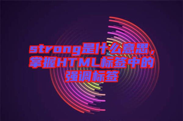 strong是什么意思，掌握HTML標(biāo)簽中的強(qiáng)調(diào)標(biāo)簽