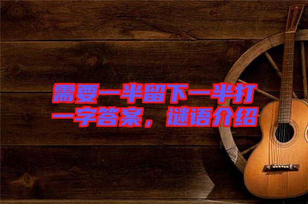需要一半留下一半打一字答案，謎語(yǔ)介紹