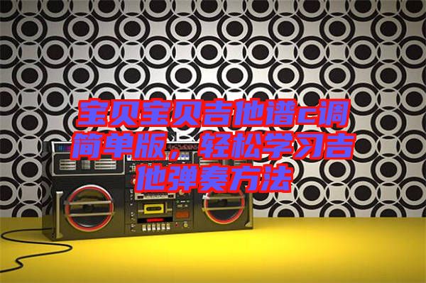 寶貝寶貝吉他譜c調(diào)簡單版，輕松學習吉他彈奏方法