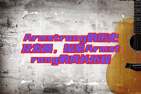 Armstrong的歷史及發(fā)展，探索Armstrong的成長(zhǎng)歷程