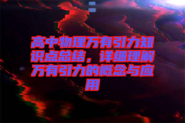 高中物理萬有引力知識點總結，詳細理解萬有引力的概念與應用