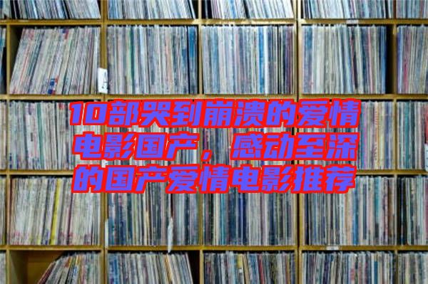 10部哭到崩潰的愛(ài)情電影國(guó)產(chǎn)，感動(dòng)至深的國(guó)產(chǎn)愛(ài)情電影推薦