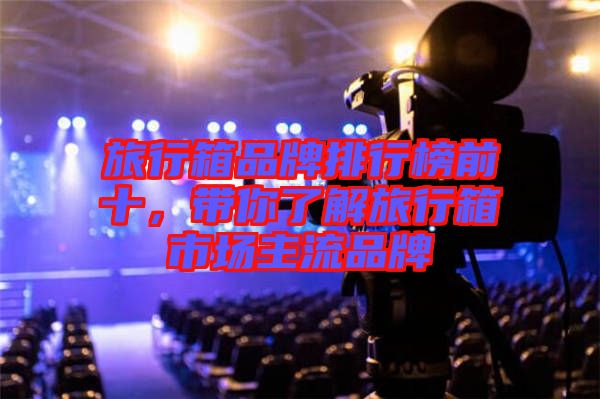 旅行箱品牌排行榜前十，帶你了解旅行箱市場主流品牌