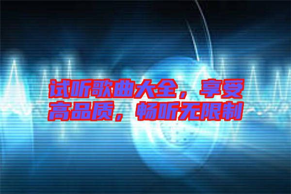 試聽歌曲大全，享受高品質(zhì)，暢聽無限制