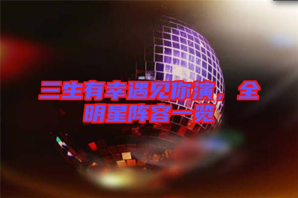三生有幸遇見(jiàn)你演，全明星陣容一覽