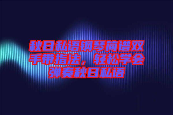 秋日私語(yǔ)鋼琴簡(jiǎn)譜雙手帶指法，輕松學(xué)會(huì)彈奏秋日私語(yǔ)