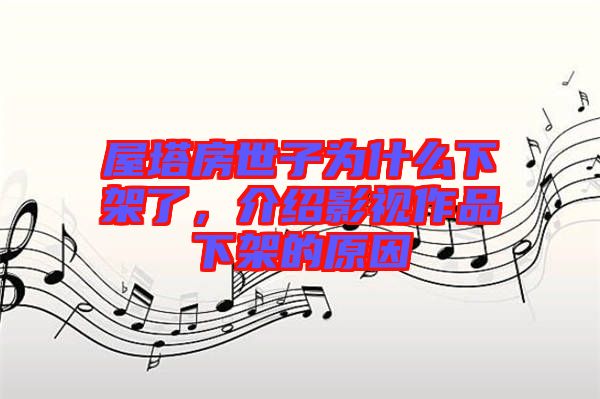 屋塔房世子為什么下架了，介紹影視作品下架的原因